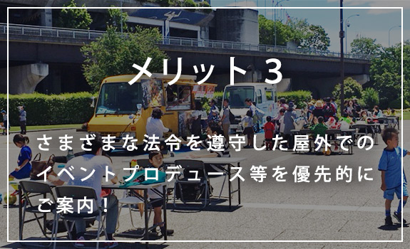 【メリット３】さまざまな法令を遵守した屋外でのイベントプロデュース等を優先的にご案内！ 